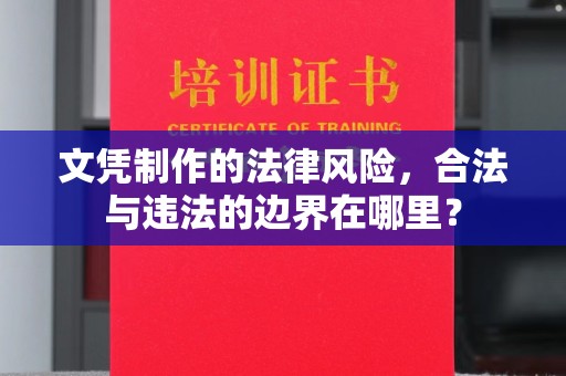 通许文凭制作的法律风险，合法与违法的边界在哪里？