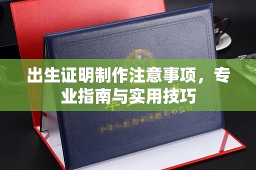 通许出生证明制作注意事项，专业指南与实用技巧