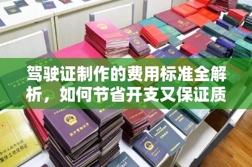 通许驾驶证制作的费用标准全解析，如何节省开支又保证质量？
