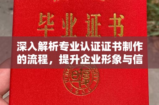通许深入解析专业认证证书制作的流程，提升企业形象与信任度