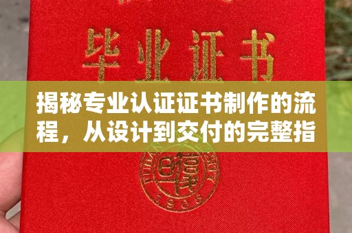 通许揭秘专业认证证书制作的流程，从设计到交付的完整指南