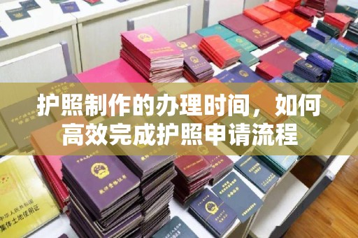 通许护照制作的办理时间，如何高效完成护照申请流程