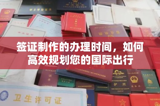 通许签证制作的办理时间，如何高效规划您的国际出行