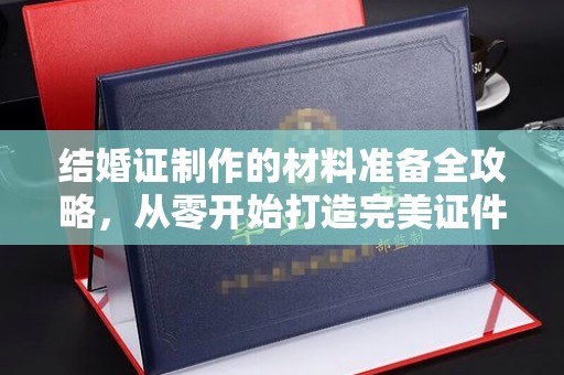 通许结婚证制作的材料准备全攻略，从零开始打造完美证件