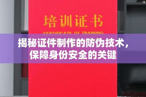 通许揭秘证件制作的防伪技术，保障身份安全的关键