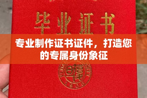 通许专业制作证书证件，打造您的专属身份象征