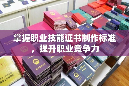 通许掌握职业技能证书制作标准，提升职业竞争力