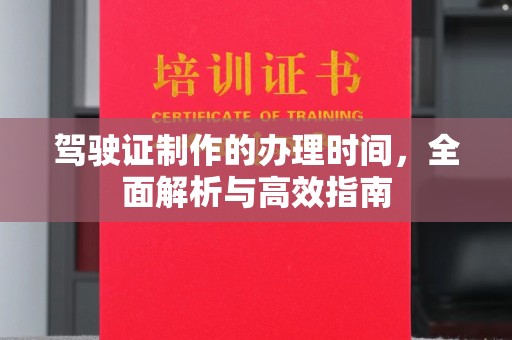 通许驾驶证制作的办理时间，全面解析与高效指南
