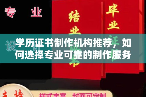 通许学历证书制作机构推荐，如何选择专业可靠的制作服务？